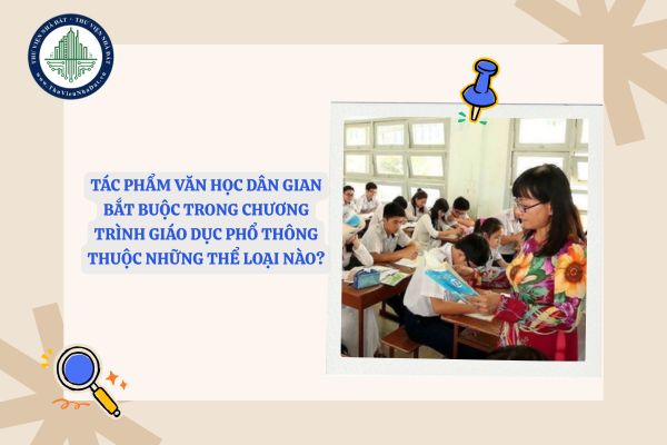 Tác phẩm văn học dân gian bắt buộc trong Chương trình giáo dục phổ thông thuộc những thể loại nào?