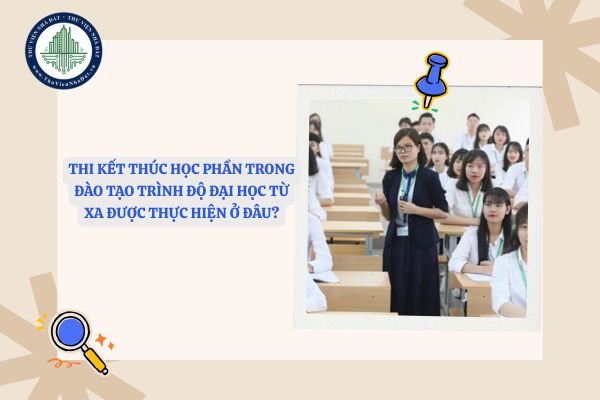 Thi kết thúc học phần trong đào tạo trình độ đại học từ xa được thực hiện ở đâu?