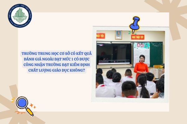 Trường trung học cơ sở có kết quả đánh giá ngoài đạt Mức 1 có được công nhận trường đạt kiểm định chất lượng giáo dục không?