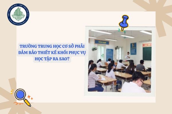 Trường trung học cơ sở phải đảm bảo thiết kế khối phục vụ học tập ra sao?
