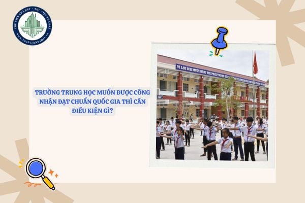 Trường trung học muốn được công nhận đạt chuẩn quốc gia thì cần điều kiện gì?