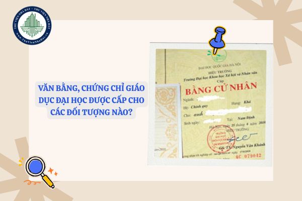 Văn bằng, chứng chỉ giáo dục đại học được cấp cho các đối tượng nào?