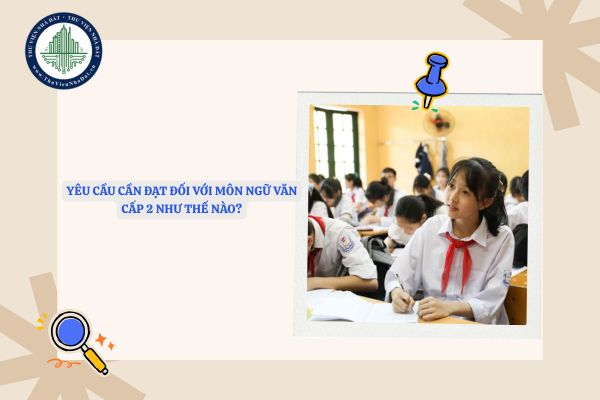 Yêu cầu cần đạt đối với môn ngữ văn cấp 2 như thế nào?