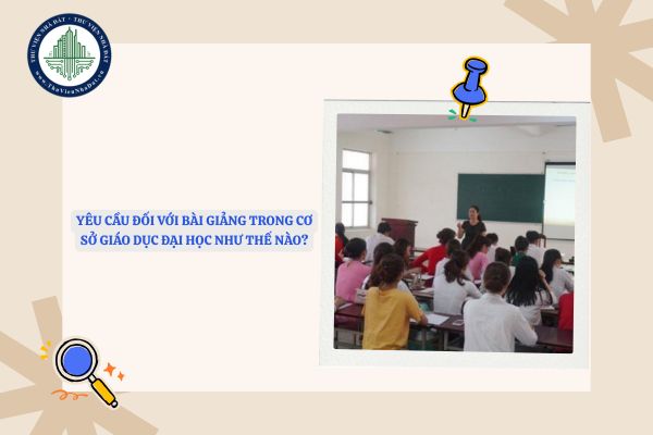 Yêu cầu đối với bài giảng trong cơ sở giáo dục đại học như thế nào?
