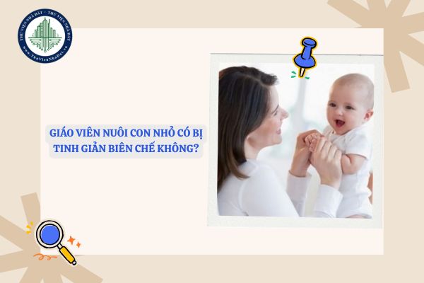 Giáo viên nuôi con nhỏ có bị tinh giản biên chế không?