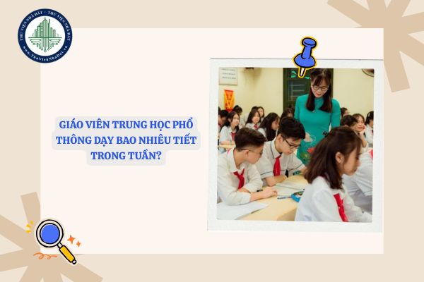 Giáo viên trung học phổ thông dạy bao nhiêu tiết trong tuần?