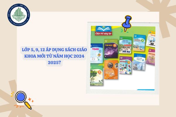 Lớp 5, 9, 12 áp dụng sách giáo khoa mới từ năm học 2024 2025?
