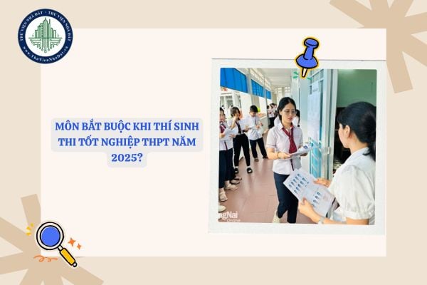 Môn bắt buộc khi thí sinh thi tốt nghiệp THPT năm 2025?