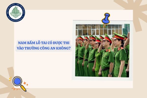 Nam bấm lỗ tai có được thi vào trường Công an không?