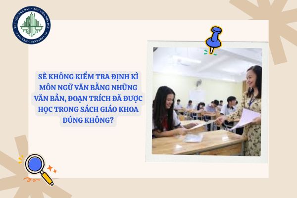 Sẽ không kiểm tra định kì môn Ngữ Văn bằng những văn bản, đoạn trích đã được học trong sách giáo khoa đúng không?