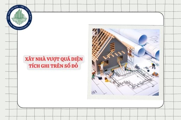 Xây nhà vượt quá diện tích ghi trên Sổ đỏ có bị phạt?