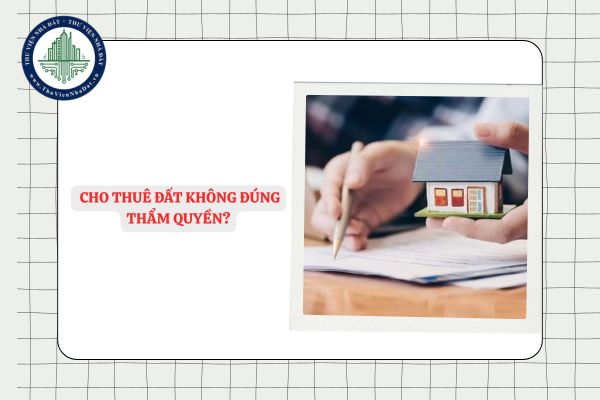 Khi nào được xem là Cho thuê đất không đúng thẩm quyền?
