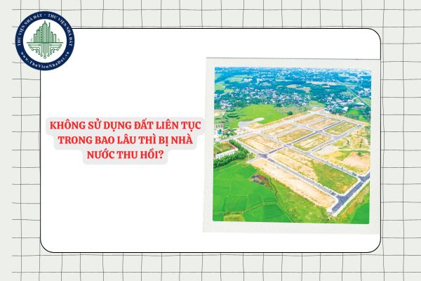Không sử dụng đất liên tục trong bao lâu thì bị Nhà nước thu hồi?
