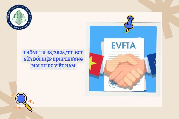 File Thông tư 28/2025/TT-BCT sửa đổi Hiệp định Thương mại tự do Việt Nam - EU (EVFTA)
