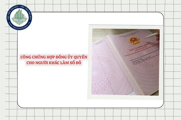 Thủ tục công chứng hợp đồng ủy quyền cho người khác làm Sổ đỏ mới nhất 2025