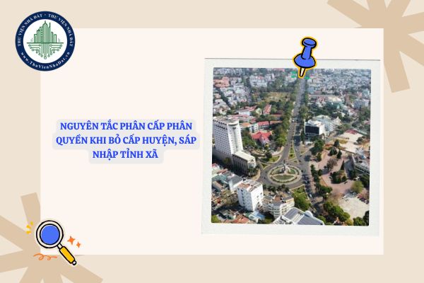 Nguyên tắc phân cấp phân quyền khi bỏ cấp huyện, sáp nhập tỉnh xã theo Kết luận 155-KL/TW