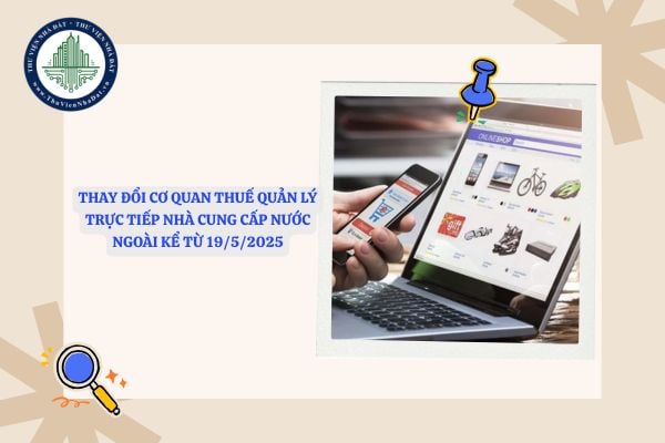 Thay đổi cơ quan thuế quản lý trực tiếp nhà cung cấp nước ngoài kể từ 19/5/2025