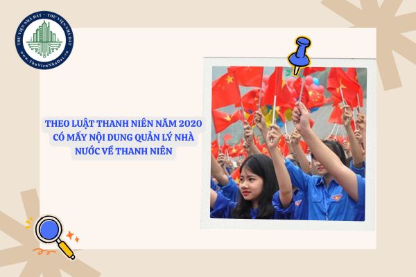 Theo Luật Thanh niên năm 2020 có mấy nội dung quản lý nhà nước về thanh niên