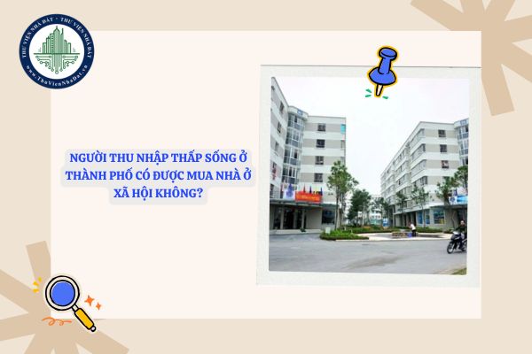 Người thu nhập thấp sống ở thành phố có được mua nhà ở xã hội không?
