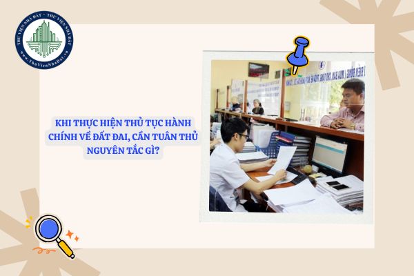 Khi thực hiện thủ tục hành chính về đất đai, cần tuân thủ nguyên tắc gì?