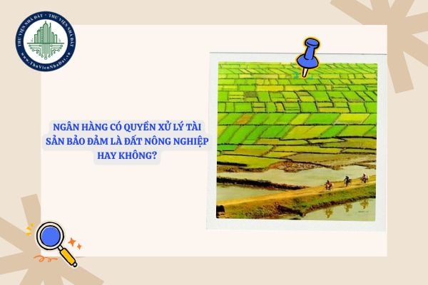 Ngân hàng có quyền xử lý tài sản bảo đảm là đất nông nghiệp không?