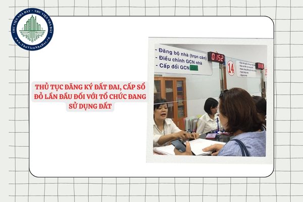 Hướng dẫn thủ tục đăng ký đất đai, cấp sổ đỏ lần đầu đối với tổ chức đang sử dụng đất theo Quyết định 2304