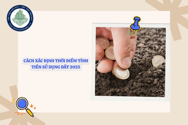 Cách xác định thời điểm tính tiền sử dụng đất trong năm 2025