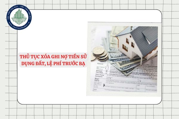 Thủ tục xóa ghi nợ tiền sử dụng đất, lệ phí trước bạ từ 01/7/2025 mới nhất