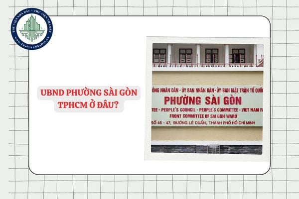 UBND phường Sài Gòn TPHCM ở đâu? Ủy ban nhân dân phường do ai bầu ra?