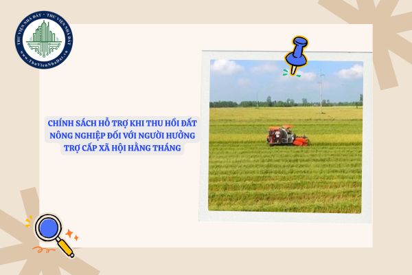 Chính sách hỗ trợ khi thu hồi đất nông nghiệp đối với người hưởng trợ cấp xã hội hằng tháng
