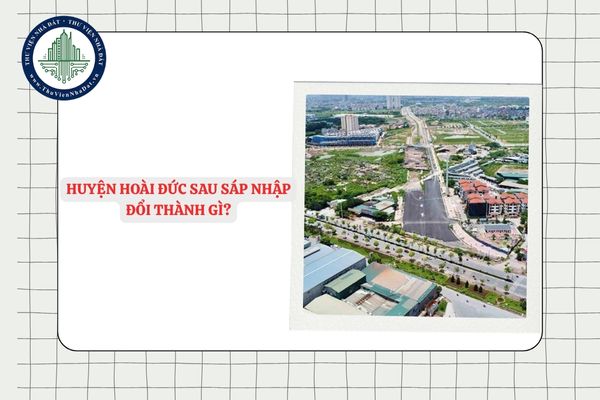 Huyện Hoài Đức sau sáp nhập đổi thành gì? Danh sách các xã mới huyện Hoài Đức sau sắp xếp