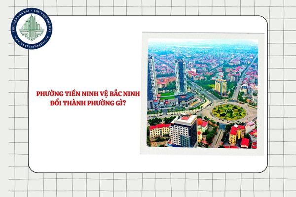 Phường Tiền Ninh Vệ Bắc Ninh đổi thành phường gì sau sắp xếp ĐVHC?