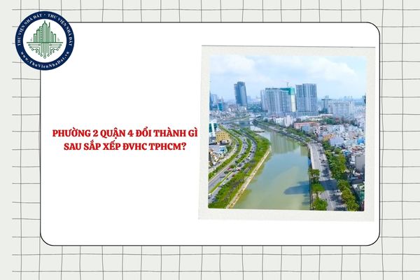 Phường 2 Quận 4 đổi thành gì sau sắp xếp ĐVHC TPHCM?