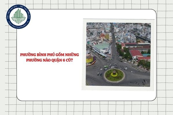 Phường Bình Phú gồm những phường nào Quận 6 cũ sau khi TPHCM sắp xếp ĐVHC?