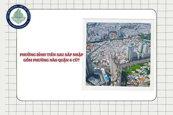 Phường Bình Tiên sau sáp nhập gồm phường nào Quận 6 cũ?