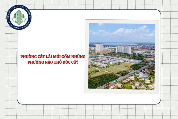 Phường Cát Lái mới gồm những phường nào Thủ Đức cũ theo Nghị quyết 1685?