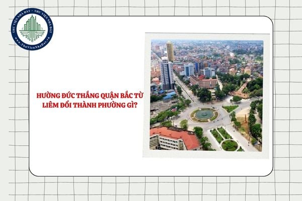 Phường Đức Thắng quận Bắc Từ Liêm đổi thành phường gì sau khi Hà Nội sắp xếp?