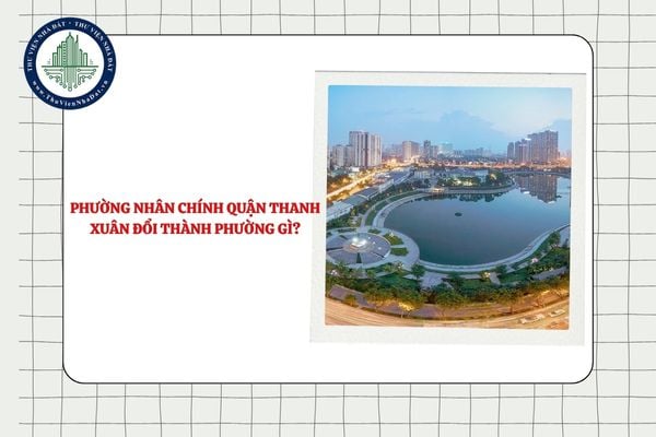 Phường Nhân Chính quận Thanh Xuân đổi thành phường gì theo Nghị quyết 1656?