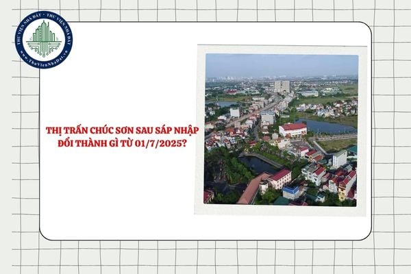 Thị trấn Chúc Sơn sau sáp nhập đổi thành gì từ 01/7/2025?