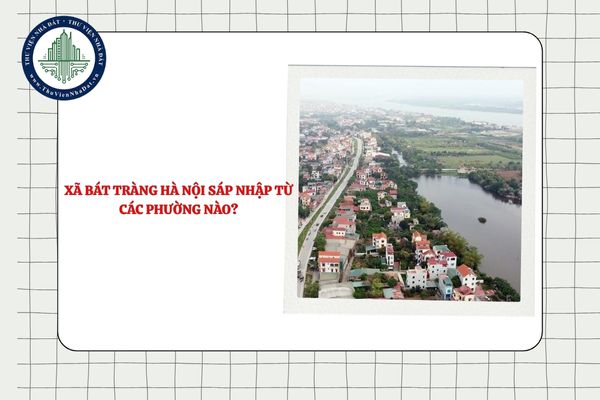 Xã Bát Tràng Hà Nội sáp nhập từ các phường nào sau khi sắp xếp ĐVHC?