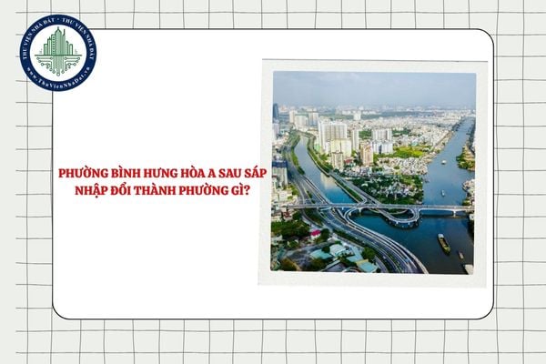 Phường Bình Hưng Hòa A sau sáp nhập đổi thành phường gì TPHCM từ 01/7/2025?