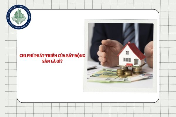 Chi phí phát triển của bất động sản là gì? Bao gồm các chi phí nào?