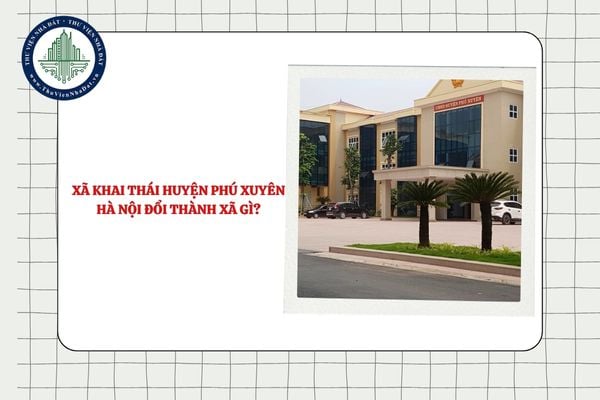 Xã Khai Thái huyện Phú Xuyên Hà Nội đổi thành xã gì sau sáp nhập từ 01/7/2025?
