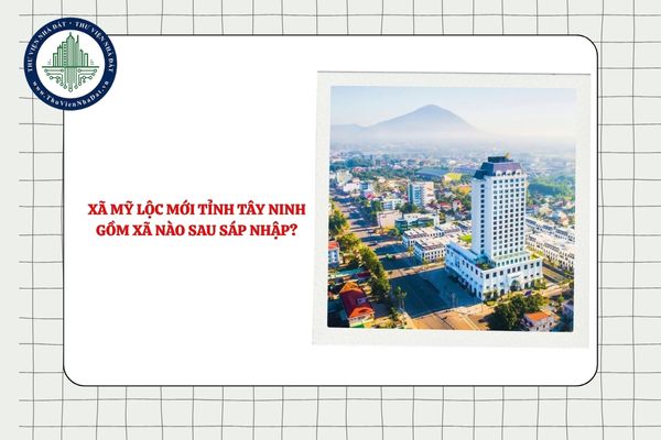 Xã Mỹ Lộc mới tỉnh Tây Ninh gồm xã nào sau sáp nhập ĐVHC?