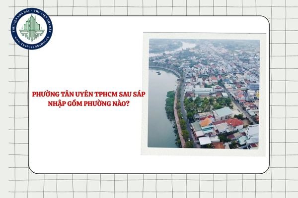 Phường Tân Uyên TPHCM sau sáp nhập gồm phường nào?