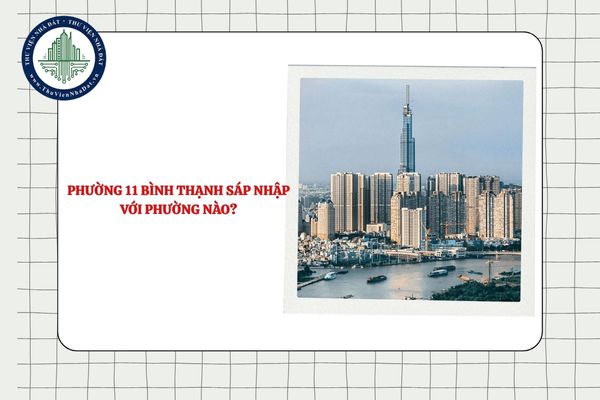 Phường 11 Bình Thạnh sáp nhập với phường nào TPHCM từ 01/7/2025?