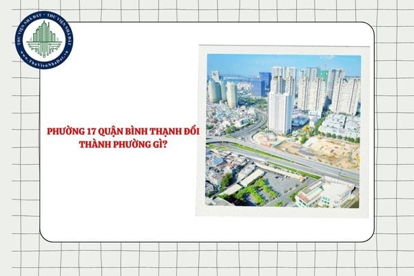 Phường 17 quận Bình Thạnh đổi thành phường gì sau sáp nhập TPHCM?