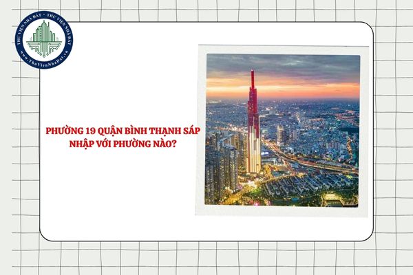 Phường 19 quận Bình Thạnh sáp nhập với phường nào TPHCM theo Nghị quyết 1685?