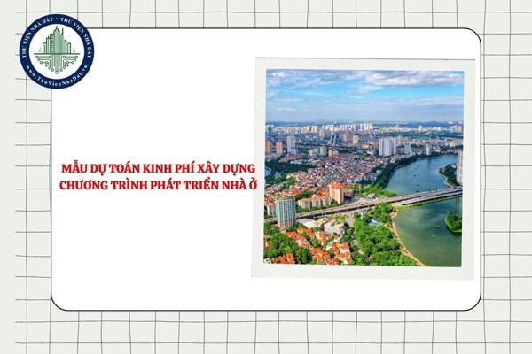 Tải mẫu Dự toán kinh phí xây dựng chương trình phát triển nhà ở mới nhất 2025