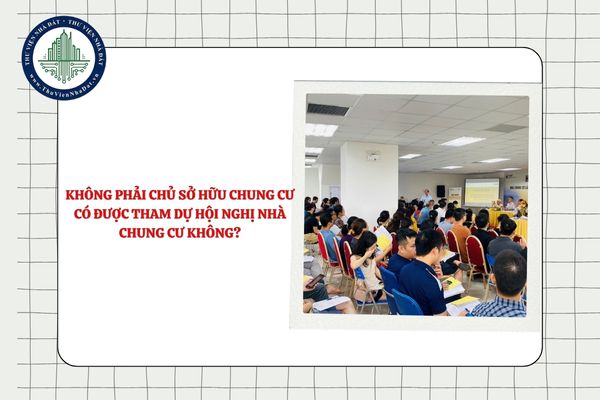 Không phải chủ sở hữu chung cư có được tham dự Hội nghị nhà chung cư không?